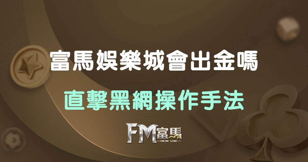 富馬娛樂城出金疑雲|帶你一步步看清黑網詐術運作